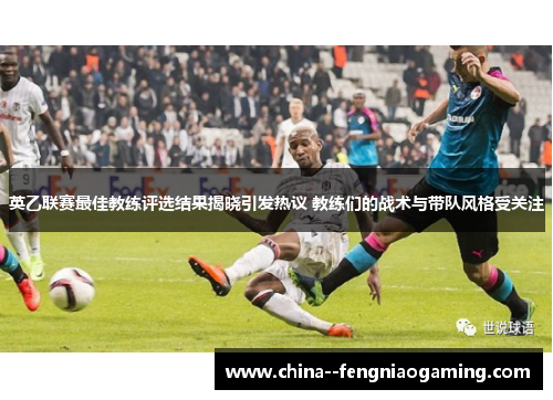 英乙联赛最佳教练评选结果揭晓引发热议 教练们的战术与带队风格受关注