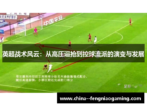 英超战术风云:从高压逼抢到控球流派的演变与发展 英超战术风云:从高压逼抢到控球流派的演变与发展