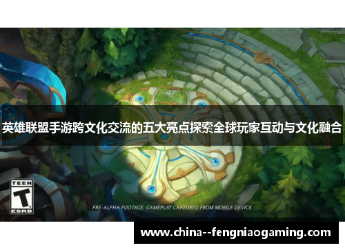 英雄联盟手游跨文化交流的五大亮点探索全球玩家互动与文化融合 英雄联盟手游跨文化交流的五大亮点探索全球玩家互动与文化融合