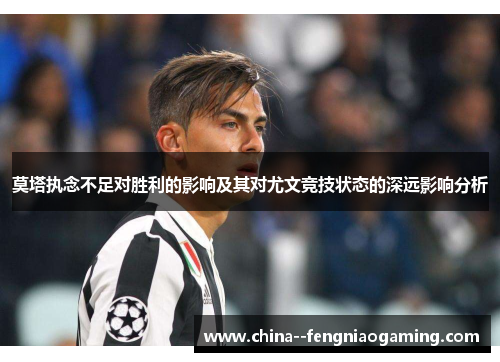 莫塔执念不足对胜利的影响及其对尤文竞技状态的深远影响分析