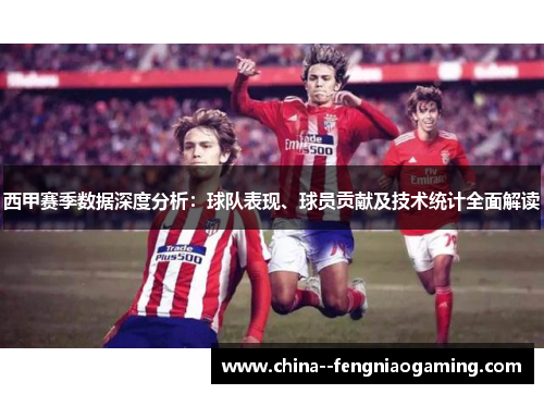 西甲赛季数据深度分析:球队表现、球员贡献及技术统计全面解读 西甲赛季数据深度分析:球队表现、球员贡献及技术统计全面解读