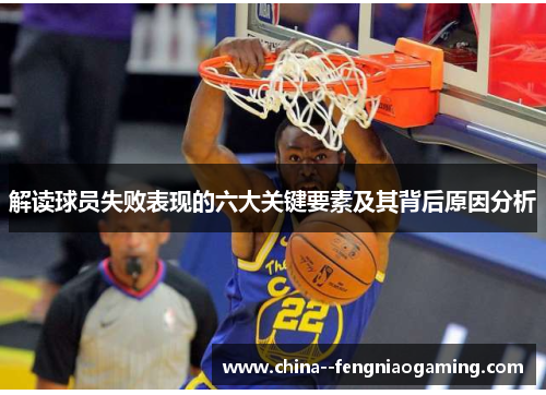 解读球员失败表现的六大关键要素及其背后原因分析 解读球员失败表现的六大关键要素及其背后原因分析