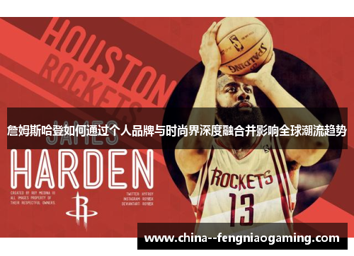 詹姆斯哈登如何通过个人品牌与时尚界深度融合并影响全球潮流趋势 詹姆斯哈登如何通过个人品牌与时尚界深度融合并影响全球潮流趋势