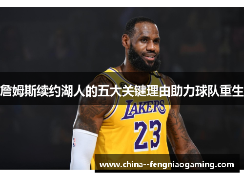 詹姆斯续约湖人的五大关键理由助力球队重生 詹姆斯续约湖人的五大关键理由助力球队重生
