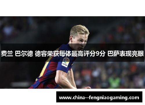 费兰 巴尔德 德容荣获每体最高评分9分 巴萨表现亮眼