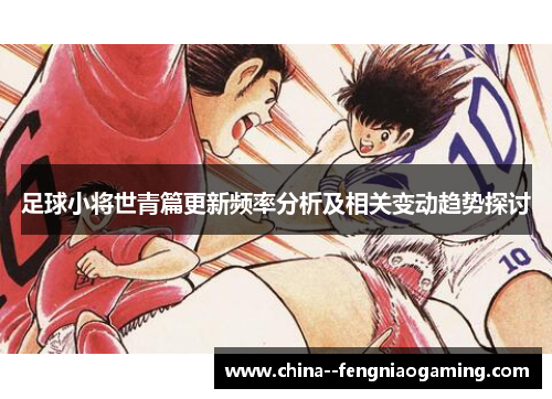 足球小将世青篇更新频率分析及相关变动趋势探讨