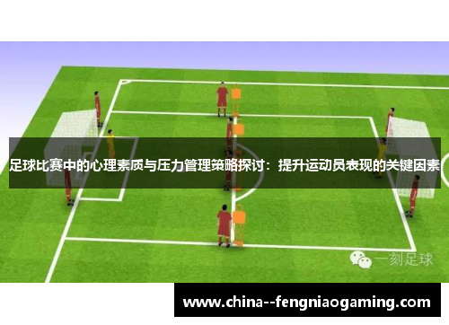 足球比赛中的心理素质与压力管理策略探讨:提升运动员表现的关键因素 足球比赛中的心理素质与压力管理策略探讨:提升运动员表现的关键因素