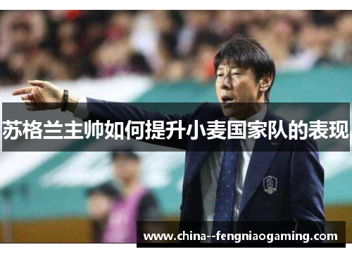 苏格兰主帅如何提升小麦国家队的表现