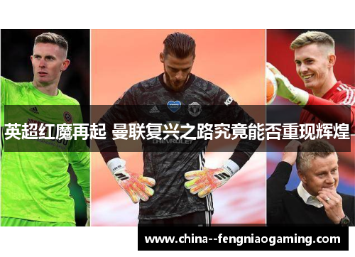 英超红魔再起 曼联复兴之路究竟能否重现辉煌 英超红魔再起 曼联复兴之路究竟能否重现辉煌