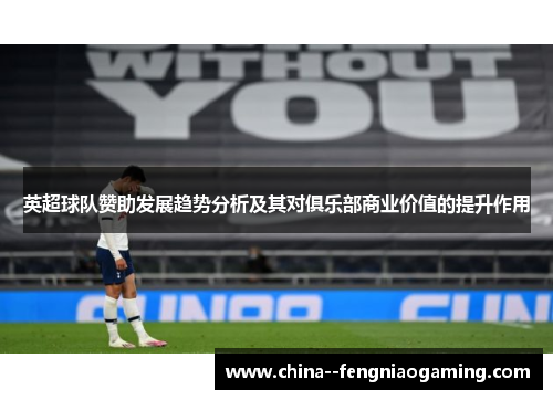 英超球队赞助发展趋势分析及其对俱乐部商业价值的提升作用