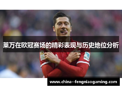 莱万在欧冠赛场的精彩表现与历史地位分析 莱万在欧冠赛场的精彩表现与历史地位分析