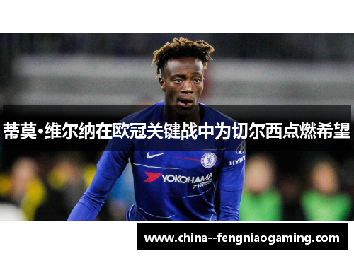 蒂莫·维尔纳在欧冠关键战中为切尔西点燃希望 蒂莫·维尔纳在欧冠关键战中为切尔西点燃希望