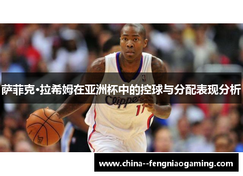 萨菲克·拉希姆在亚洲杯中的控球与分配表现分析