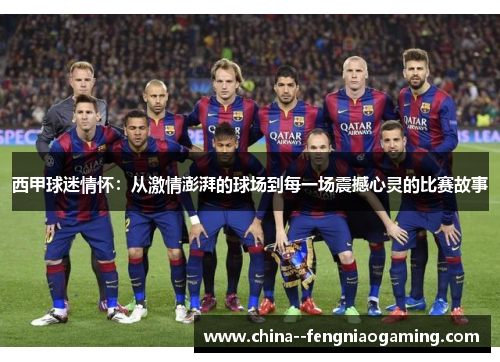 西甲球迷情怀:从激情澎湃的球场到每一场震撼心灵的比赛故事 西甲球迷情怀:从激情澎湃的球场到每一场震撼心灵的比赛故事