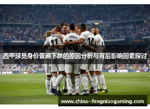 西甲球员身价普遍下跌的原因分析与背后影响因素探讨 西甲球员身价普遍下跌的原因分析与背后影响因素探讨