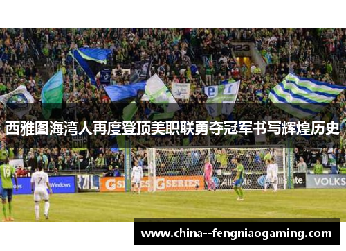 西雅图海湾人再度登顶美职联勇夺冠军书写辉煌历史 西雅图海湾人再度登顶美职联勇夺冠军书写辉煌历史