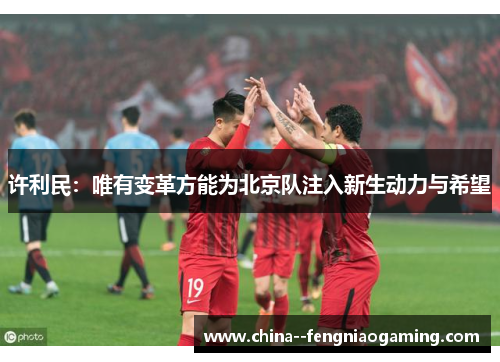 许利民：唯有变革方能为北京队注入新生动力与希望