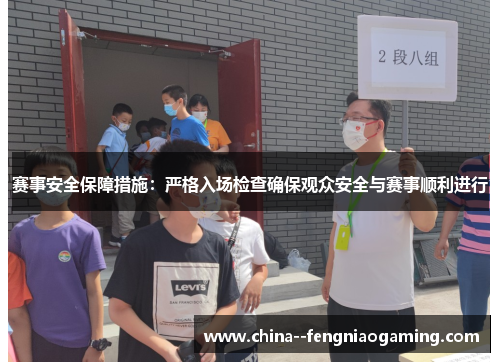 赛事安全保障措施:严格入场检查确保观众安全与赛事顺利进行 赛事安全保障措施:严格入场检查确保观众安全与赛事顺利进行