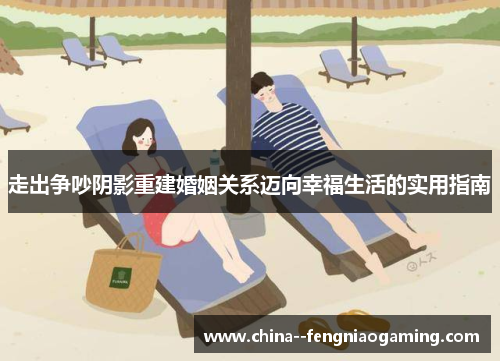 走出争吵阴影重建婚姻关系迈向幸福生活的实用指南 走出争吵阴影重建婚姻关系迈向幸福生活的实用指南