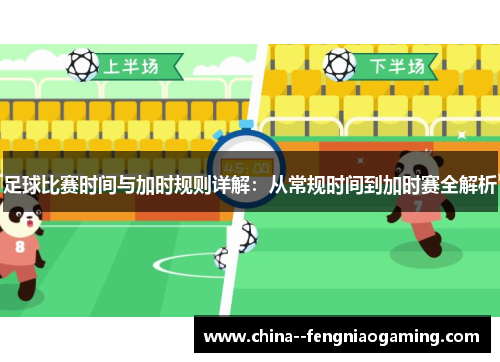 足球比赛时间与加时规则详解：从常规时间到加时赛全解析