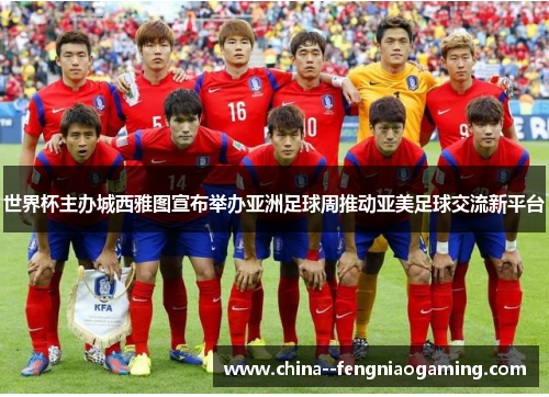 世界杯主办城西雅图宣布举办亚洲足球周推动亚美足球交流新平台 世界杯主办城西雅图宣布举办亚洲足球周推动亚美足球交流新平台