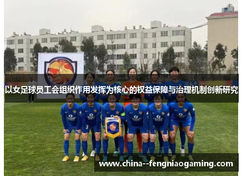 以女足球员工会组织作用发挥为核心的权益保障与治理机制创新研究 以女足球员工会组织作用发挥为核心的权益保障与治理机制创新研究