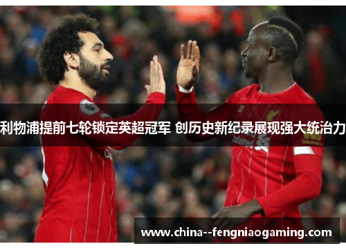 利物浦提前七轮锁定英超冠军 创历史新纪录展现强大统治力 利物浦提前七轮锁定英超冠军 创历史新纪录展现强大统治力