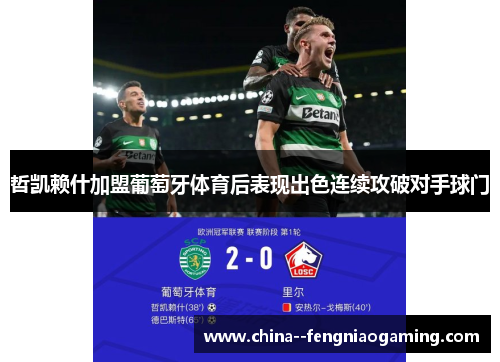 哲凯赖什加盟葡萄牙体育后表现出色连续攻破对手球门 哲凯赖什加盟葡萄牙体育后表现出色连续攻破对手球门