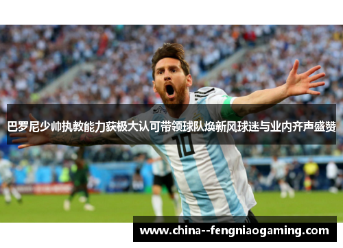 巴罗尼少帅执教能力获极大认可带领球队焕新风球迷与业内齐声盛赞 巴罗尼少帅执教能力获极大认可带领球队焕新风球迷与业内齐声盛赞