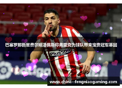 巴塞罗那新星费尔明洛佩斯称弗里克为球队带来宝贵冠军基因 巴塞罗那新星费尔明洛佩斯称弗里克为球队带来宝贵冠军基因