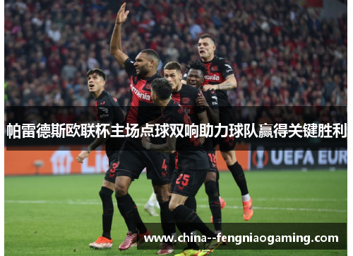 帕雷德斯欧联杯主场点球双响助力球队赢得关键胜利