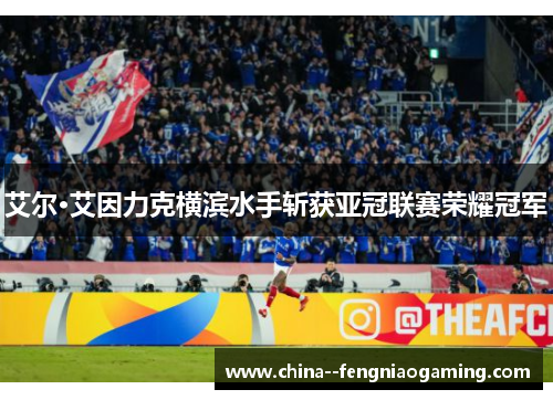 艾尔·艾因力克横滨水手斩获亚冠联赛荣耀冠军