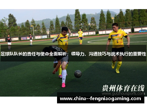 足球队队长的责任与使命全面解析：领导力、沟通技巧与战术执行的重要性