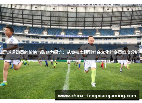 足球运动员的价值与影响力探究：从竞技表现到社会文化的多重维度分析