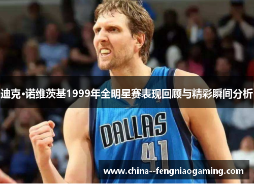 迪克·诺维茨基1999年全明星赛表现回顾与精彩瞬间分析