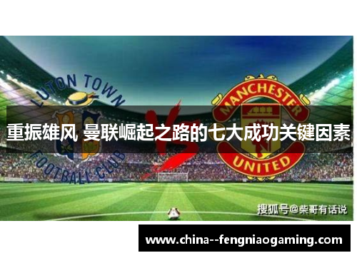 重振雄风 曼联崛起之路的七大成功关键因素