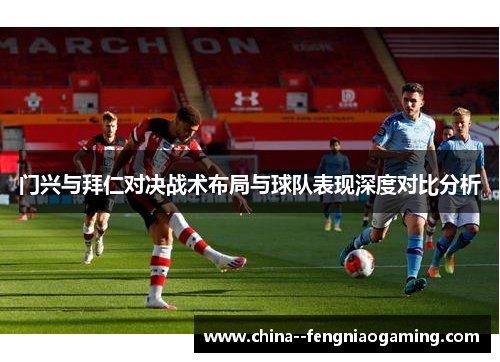 门兴与拜仁对决战术布局与球队表现深度对比分析