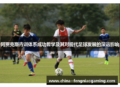 阿贾克斯青训体系成功哲学及其对现代足球发展的深远影响