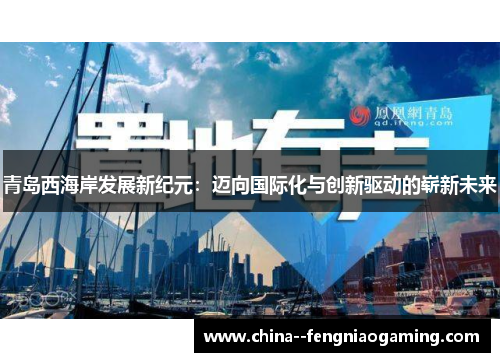 青岛西海岸发展新纪元:迈向国际化与创新驱动的崭新未来 青岛西海岸发展新纪元:迈向国际化与创新驱动的崭新未来