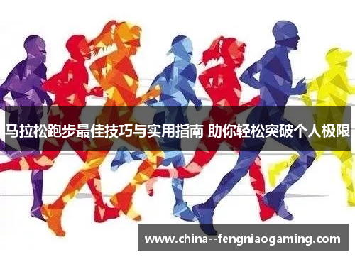 马拉松跑步最佳技巧与实用指南 助你轻松突破个人极限 马拉松跑步最佳技巧与实用指南 助你轻松突破个人极限