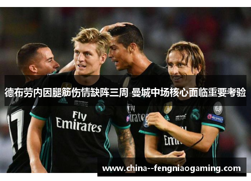 德布劳内因腿筋伤情缺阵三周 曼城中场核心面临重要考验 德布劳内因腿筋伤情缺阵三周 曼城中场核心面临重要考验