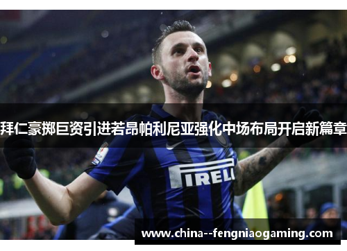 拜仁豪掷巨资引进若昂帕利尼亚强化中场布局开启新篇章 拜仁豪掷巨资引进若昂帕利尼亚强化中场布局开启新篇章